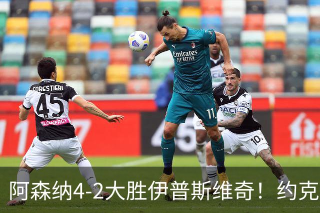 阿森纳4-2大胜伊普斯维奇！约克雷斯沦为边缘人，冬窗恐难留队